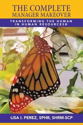 Kompletna metamorfoza menedżera: Transforming the Human in Human Resources(R) - The Complete Manager Makeover: Transforming the Human in Human Resources(R)