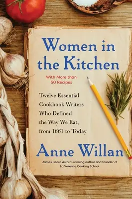 Kobiety w kuchni: Dwanaście najważniejszych autorek książek kucharskich, które zdefiniowały sposób, w jaki jemy, od 1661 roku do dziś - Women in the Kitchen: Twelve Essential Cookbook Writers Who Defined the Way We Eat, from 1661 to Today