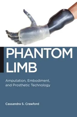 Fantomowa kończyna: Amputacja, ucieleśnienie i technologia protetyczna - Phantom Limb: Amputation, Embodiment, and Prosthetic Technology