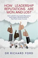 How Leadership Reputations Are Won and Lost: How to Build a Successful Reputation and Create a Personal Brand to Fast-Track Career Success (Jak zyskać i stracić reputację lidera: jak zbudować udaną reputację i stworzyć markę osobistą, aby szybko osiągnąć sukces w karierze) - How Leadership Reputations Are Won and Lost: How to Build a Successful Reputation and Create a Personal Brand to Fast-Track Career Success