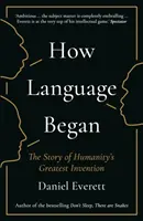 Jak powstał język - historia największego wynalazku ludzkości (Everett Daniel (dziekan wydziału nauk humanistycznych i ścisłych Uniwersytetu Bentley)) - How Language Began - The Story of Humanity's Greatest Invention (Everett Daniel (Dean of Arts and Sciences at Bentley University))