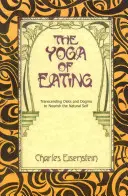 Joga jedzenia: Przekraczanie diet i dogmatów w celu odżywienia naturalnej jaźni - The Yoga of Eating: Transcending Diets and Dogma to Nourish the Natural Self