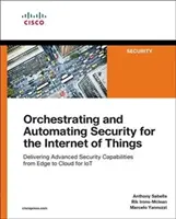 Orkiestracja i automatyzacja zabezpieczeń dla Internetu rzeczy: Dostarczanie zaawansowanych funkcji bezpieczeństwa od krawędzi do chmury dla Iot - Orchestrating and Automating Security for the Internet of Things: Delivering Advanced Security Capabilities from Edge to Cloud for Iot