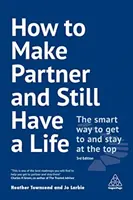 Jak zostać partnerem i nadal mieć życie: Inteligentny sposób na dotarcie na szczyt i pozostanie na nim - How to Make Partner and Still Have a Life: The Smart Way to Get to and Stay at the Top