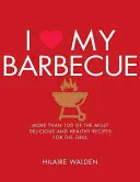 I Love My Barbecue: Ponad 100 najsmaczniejszych i najzdrowszych przepisów na grilla - I Love My Barbecue: More Than 100 of the Most Delicious and Healthy Recipes for the Grill