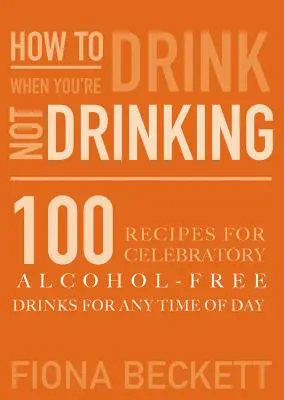 Jak pić bez picia: Uroczyste drinki bezalkoholowe na każdą porę dnia - How to Drink Without Drinking: Celebratory Alcohol-Free Drinks for Any Time of the Day