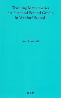 Nauczanie matematyki dla klas pierwszych i drugich w szkołach waldorfskich: Program nauczania matematyki, podstawowe pojęcia i ich podstawy rozwojowe - Teaching Mathematics for First and Second Grades in Waldorf Schools: Math Curriculum, Basic Concepts, and Their Developmental Foundation