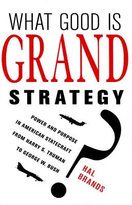 Czym jest wielka strategia? Władza i cel w amerykańskim zarządzaniu państwem od Harry'ego S. Trumana do George'a W. Busha - What Good Is Grand Strategy?: Power and Purpose in American Statecraft from Harry S. Truman to George W. Bush