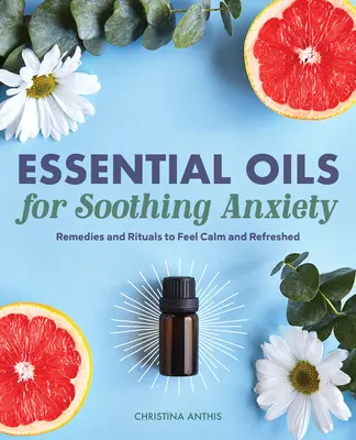 Olejki eteryczne łagodzące niepokój: Środki zaradcze i rytuały, aby poczuć spokój i odświeżenie - Essential Oils for Soothing Anxiety: Remedies and Rituals to Feel Calm and Refreshed