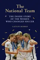 Drużyna narodowa: Wewnętrzna historia kobiet, które zmieniły piłkę nożną - National Team: The Inside Story of the Women Who Changed Soccer