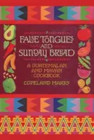 Fałszywe języki i niedzielny chleb: Książka kucharska Gwatemali i Majów - False Tongues and Sunday Bread: A Guatemalan and Mayan Cookbook
