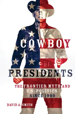 Prezydenci kowboje: Mit granicy i polityka Stanów Zjednoczonych od 1900 roku - Cowboy Presidents: The Frontier Myth and U.S. Politics since 1900