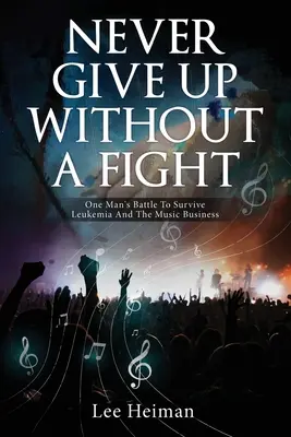 Nigdy nie poddawaj się bez walki: Bitwa jednego człowieka o przetrwanie białaczki i biznesu muzycznego - Never Give Up Without A Fight: One Man's Battle To Survive Leukemia And The Music Business