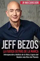 Jeff Bezos: Siła Determinacji Marki: Wprowadzenie i opis życia i kariery magnata z Planety Rico - Jeff Bezos: La Fuerza Detrs de la Marca: Introspeccin y Anlisis de la Vida y Logros del Hombre ms Rico del Planeta