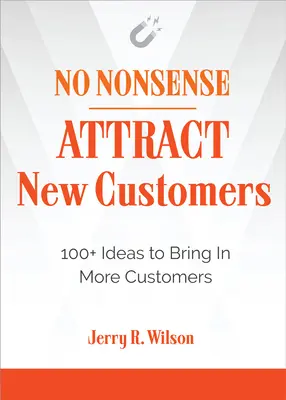 No Nonsense: Przyciągnij nowych klientów: ponad 100 pomysłów na przyciągnięcie większej liczby klientów - No Nonsense: Attract New Customers: 100+ Ideas to Bring in More Customers