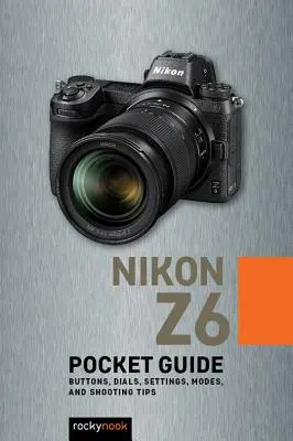 Nikon Z6: Kieszonkowy przewodnik: Przyciski, pokrętła, ustawienia, tryby i porady dotyczące fotografowania - Nikon Z6: Pocket Guide: Buttons, Dials, Settings, Modes, and Shooting Tips