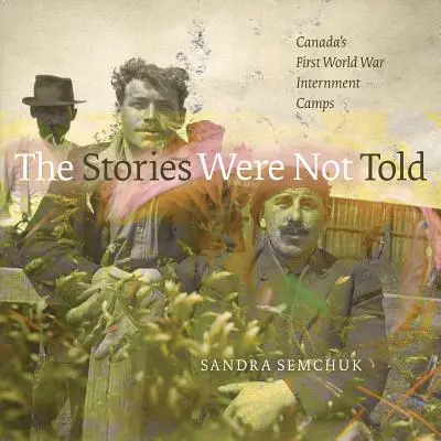 The Stories Were Not Told: Obozy internowania podczas pierwszej wojny światowej w Kanadzie - The Stories Were Not Told: Canada's First World War Internment Camps