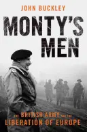 Ludzie Monty'ego: Armia brytyjska i wyzwolenie Europy - Monty's Men: The British Army and the Liberation of Europe