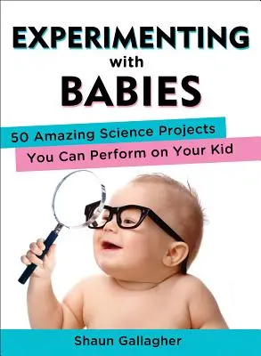 Eksperymentowanie z niemowlętami: 50 niesamowitych projektów naukowych, które możesz przeprowadzić na swoim dziecku - Experimenting with Babies: 50 Amazing Science Projects You Can Perform on Your Kid