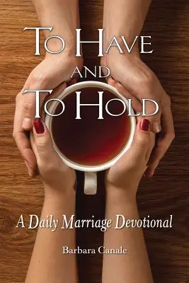 Mieć i trzymać: codzienna modlitwa małżeńska - To Have and to Hold: A Daily Marriage Devotional