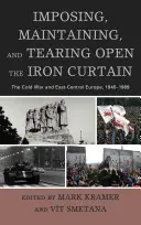 Narzucanie, utrzymywanie i rozdzieranie żelaznej kurtyny: Zimna wojna i Europa Środkowo-Wschodnia, 1945-1989 - Imposing, Maintaining, and Tearing Open the Iron Curtain: The Cold War and East-Central Europe, 1945-1989