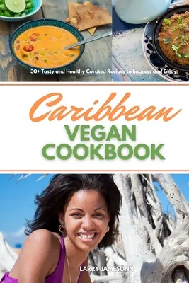 Karaibska wegańska książka kucharska: 30+ smacznych i zdrowych przepisów, które zrobią wrażenie i sprawią przyjemność - Caribbean Vegan Cookbook: 30+ Tasty and Healthy Curated Recipes to Impress and Enjoy