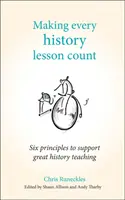 Liczy się każda lekcja historii: Sześć zasad wspierających wspaniałe nauczanie historii - Making Every History Lesson Count: Six Principles to Support Great History Teaching