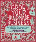 Rozwijaj swój ręcznie robiony biznes: Jak wyobrazić sobie, rozwinąć i utrzymać udany kreatywny biznes - Grow Your Handmade Business: How to Envision, Develop, and Sustain a Successful Creative Business