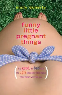 Funny Little Pregnant Things: Dobre, złe i po prostu obrzydliwe rzeczy o ciąży, o których inne książki ci nie powiedzą - Funny Little Pregnant Things: The Good, the Bad, and the Just Plain Gross Things about Pregnancy That Other Books Aren't Going to Tell You