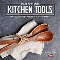 Stwórz własne narzędzia kuchenne: Proste projekty stolarskie do codziennego użytku - Make Your Own Kitchen Tools: Simple Woodworking Projects for Everyday Use