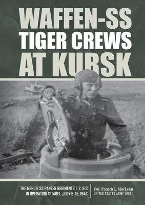 Załogi tygrysów Waffen-SS pod Kurskiem: Ludzie z pułków pancernych SS 1, 2 i 3 w operacji „Cytadela”, 5-15 lipca 1943 r. - Waffen-SS Tiger Crews at Kursk: The Men of SS Panzer Regiments 1, 2, and 3 in Operation Citadel, July 5-15, 1943