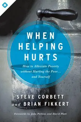 Kiedy pomaganie boli: Jak łagodzić ubóstwo bez ranienia ubogich... i samego siebie - When Helping Hurts: How to Alleviate Poverty Without Hurting the Poor... and Yourself