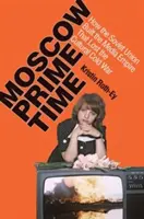 Moscow Prime Time: Jak Związek Radziecki zbudował imperium medialne, które przegrało kulturową zimną wojnę - Moscow Prime Time: How the Soviet Union Built the Media Empire That Lost the Cultural Cold War