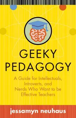 Geeky Pedagogy: Przewodnik dla intelektualistów, introwertyków i kujonów, którzy chcą być skutecznymi nauczycielami - Geeky Pedagogy: A Guide for Intellectuals, Introverts, and Nerds Who Want to Be Effective Teachers