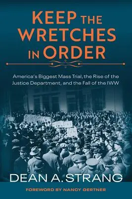 Utrzymać nieszczęśników w porządku: Największy masowy proces w Ameryce, powstanie Departamentu Sprawiedliwości i upadek Iww - Keep the Wretches in Order: America's Biggest Mass Trial, the Rise of the Justice Department, and the Fall of the Iww