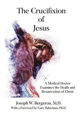 Ukrzyżowanie Jezusa: Lekarz medycyny bada śmierć i zmartwychwstanie Chrystusa - The Crucifixion of Jesus: A Medical Doctor Examines the Death and Resurrection of Christ