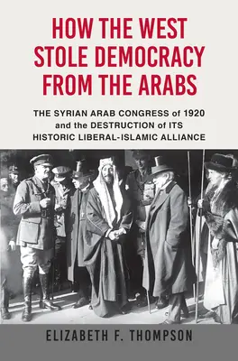 Jak Zachód ukradł Arabom demokrację: Syryjski kongres z 1920 r. i zniszczenie historycznego sojuszu liberalno-islamskiego - How the West Stole Democracy from the Arabs: The Syrian Congress of 1920 and the Destruction of Its Historic Liberal-Islamic Alliance