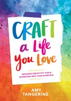 Stwórz życie, które kochasz: Kreatywność, zabawa i intencje na co dzień - Craft a Life You Love: Infusing Creativity, Fun & Intention Into Your Everyday