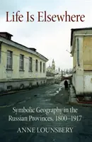 Życie jest gdzie indziej: Geografia symboliczna w prowincjach rosyjskich, 1800-1917 - Life Is Elsewhere: Symbolic Geography in the Russian Provinces, 1800-1917