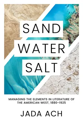 Piasek, woda, sól: Zarządzanie żywiołami w literaturze amerykańskiego Zachodu, 1880-1925 - Sand, Water, Salt: Managing the Elements in Literature of the American West, 1880-1925