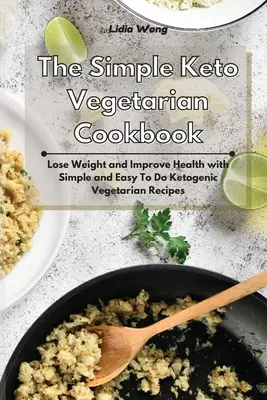 Prosta wegetariańska książka kucharska Keto: Schudnij i popraw zdrowie dzięki prostym i łatwym do wykonania wegetariańskim przepisom ketogenicznym - The Simple Keto Vegetarian Cookbook: Lose Weight and Improve Health with Simple and Easy To Do Ketogenic Vegetarian Recipes