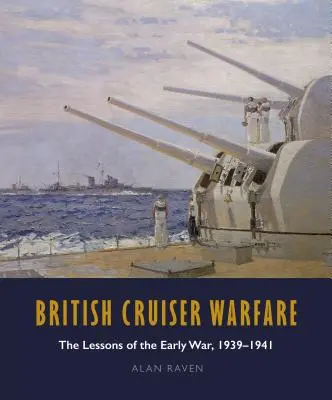 Wojna brytyjskich krążowników: Lekcje wczesnej wojny 1939-1941 - British Cruiser Warfare: The Lessons of the Early War 1939-1941
