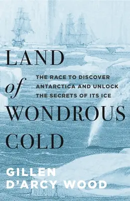 Kraina cudownego zimna: Wyścig w odkrywaniu Antarktydy i tajemnic jej lodu - Land of Wondrous Cold: The Race to Discover Antarctica and Unlock the Secrets of Its Ice