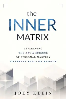 The Inner Matrix: Wykorzystanie sztuki i nauki osobistego mistrzostwa do tworzenia prawdziwych wyników życiowych - The Inner Matrix: Leveraging the Art & Science of Personal Mastery to Create Real Life Results