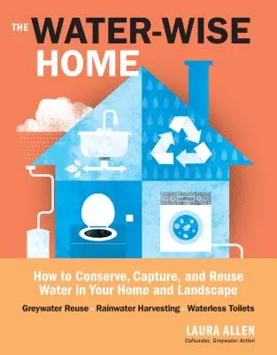 Water-Wise Home: Jak oszczędzać, przechwytywać i ponownie wykorzystywać wodę w domu i krajobrazie - The Water-Wise Home: How to Conserve, Capture, and Reuse Water in Your Home and Landscape