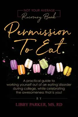 Permission To Eat: Praktyczny przewodnik po pracy nad zaburzeniem odżywiania podczas studiów, jednocześnie celebrując niesamowitość, którą - Permission To Eat: A practical guide to working yourself out of an eating disorder during college, while celebrating the awesomeness that
