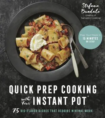 Szybkie gotowanie z Instant Pot: 75 dań o wielkim smaku, które wymagają minimalnej pracy - Quick Prep Cooking with Your Instant Pot: 75 Big-Flavor Dishes That Require Minimal Work