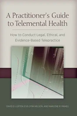 Przewodnik praktyka po zdrowiu telementalnym: Jak prowadzić legalną, etyczną i opartą na dowodach telepraktykę - A Practitioner's Guide to Telemental Health: How to Conduct Legal, Ethical, and Evidence-Based Telepractice