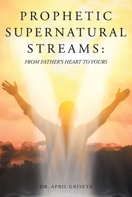 Prorocze nadprzyrodzone strumienie: Od serca ojca do twojego - Prophetic Supernatural Streams: From Father's Heart to Yours