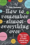 Jak zapamiętać (prawie) wszystko: Wskazówki, sztuczki i zabawa, aby turbodoładować swoją pamięć - How to Remember (Almost) Everything, Ever: Tips, Tricks and Fun to Turbo-Charge Your Memory